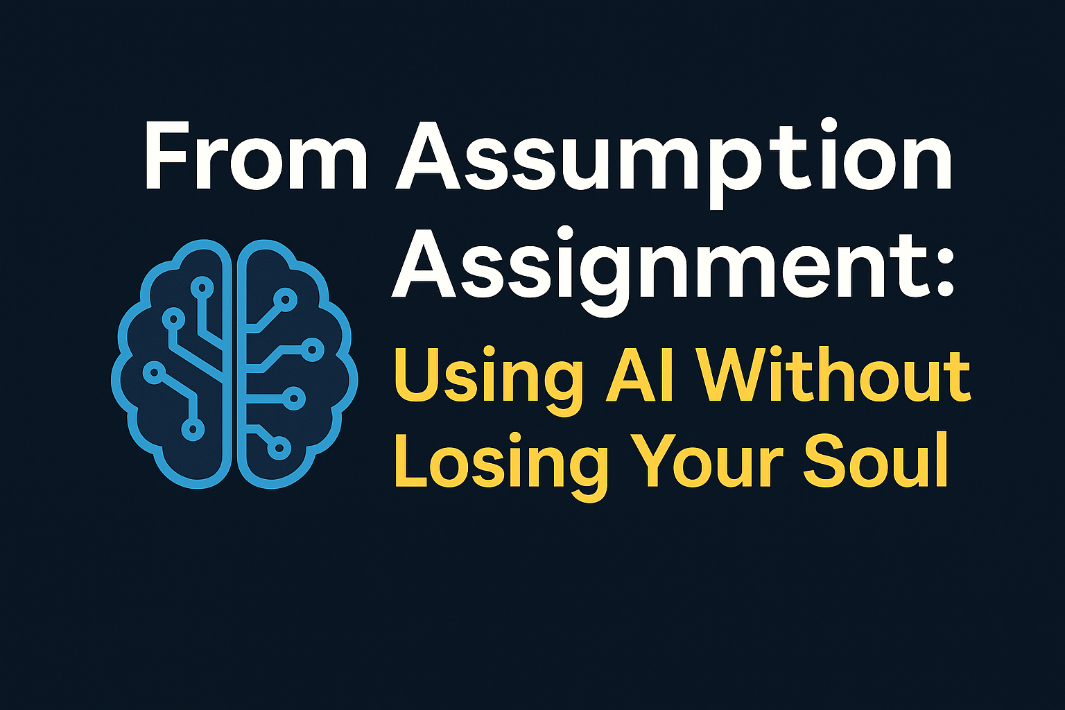 From Assumption to Assignment: Using AI Without Losing Your Soul